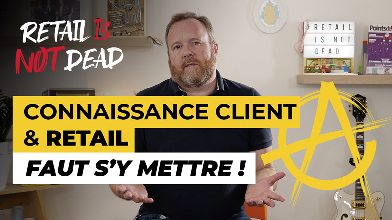 #RetailIsNotDead #1 : Retail et connaissance client, il faut s&rsquo;y mettre !
